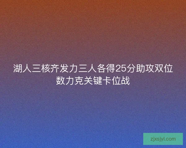 湖人三核齐发力三人各得25分助攻双位数力克关键卡位战 湖人三核齐发力三人各得25分助攻双位数力克关键卡位战