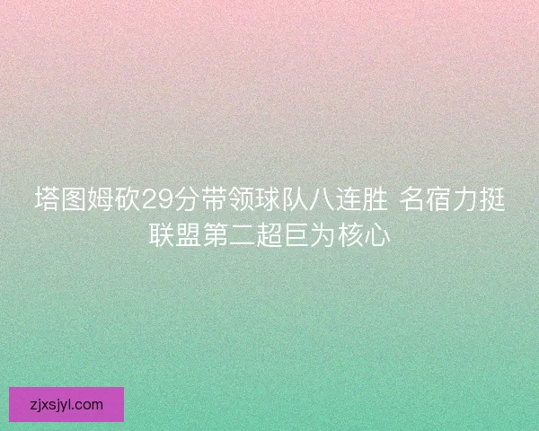 塔图姆砍29分带领球队八连胜 名宿力挺联盟第二超巨为核心