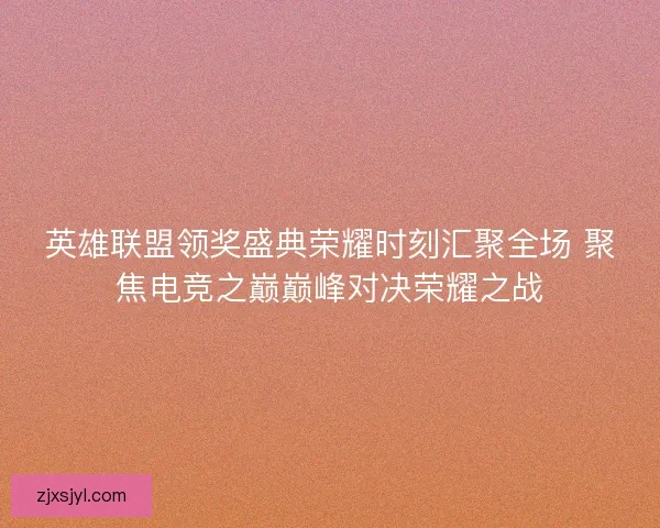 英雄联盟领奖盛典荣耀时刻汇聚全场 聚焦电竞之巅巅峰对决荣耀之战