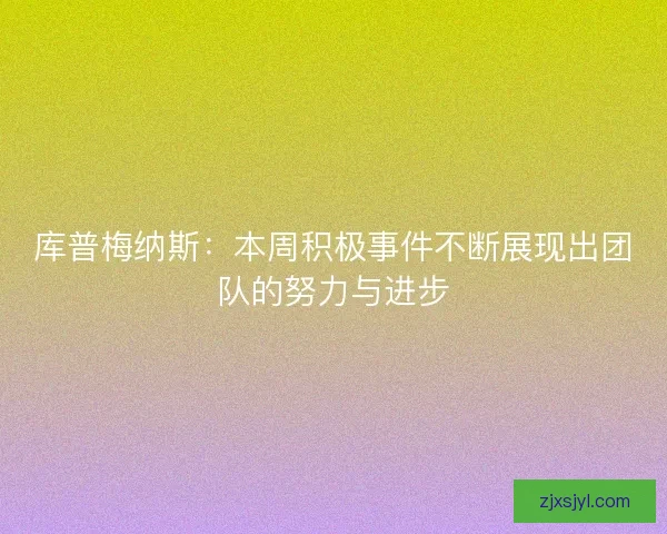 库普梅纳斯：本周积极事件不断展现出团队的努力与进步