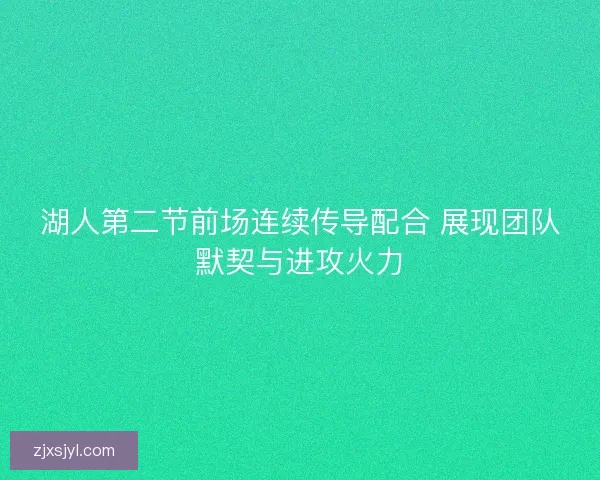湖人第二节前场连续传导配合 展现团队默契与进攻火力