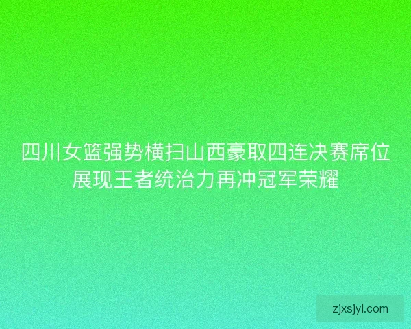 四川女篮强势横扫山西豪取四连决赛席位展现王者统治力再冲冠军荣耀