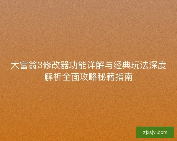 大富翁3修改器功能详解与经典玩法深度解析全面攻略秘籍指南
