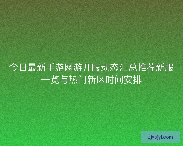 今日最新手游网游开服动态汇总推荐新服一览与热门新区时间安排