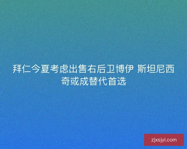 拜仁今夏考虑出售右后卫博伊 斯坦尼西奇或成替代首选
