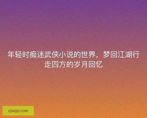 年轻时痴迷武侠小说的世界，梦回江湖行走四方的岁月回忆