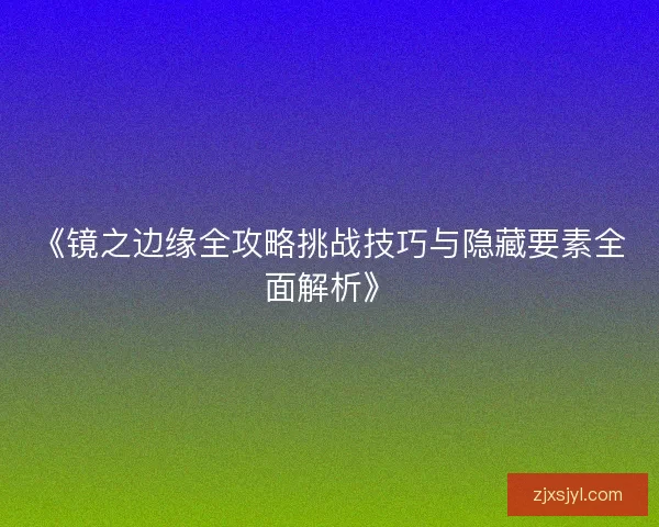 《镜之边缘全攻略挑战技巧与隐藏要素全面解析》