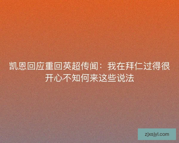 凯恩回应重回英超传闻：我在拜仁过得很开心不知何来这些说法