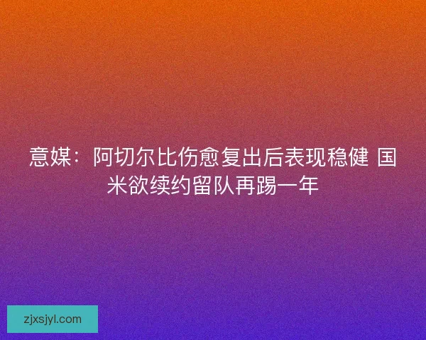 意媒：阿切尔比伤愈复出后表现稳健 国米欲续约留队再踢一年